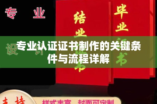 君山专业认证证书制作的关键条件与流程详解